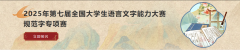 2025年第七届全国大学生语言文字能力大赛规范字专项赛官网报名通知