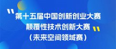第十五届中国创新创业大赛颠覆性技术创新大赛（未来空间领域赛）